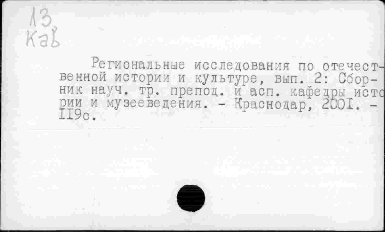 ﻿ÄS,
Kal
Региональные исследования по отечественной истории и культуре, вып. 2: Сборник науч. тр. препод. и‘асп. кафедры истс рии и музееведения. - Краснодар, 2Ö0I. -